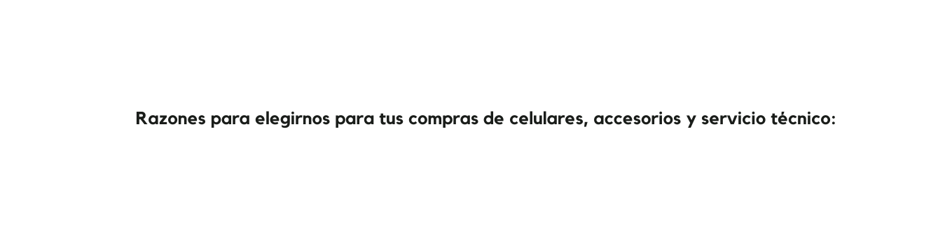 Razones para elegirnos para tus compras de celulares accesorios y servicio técnico